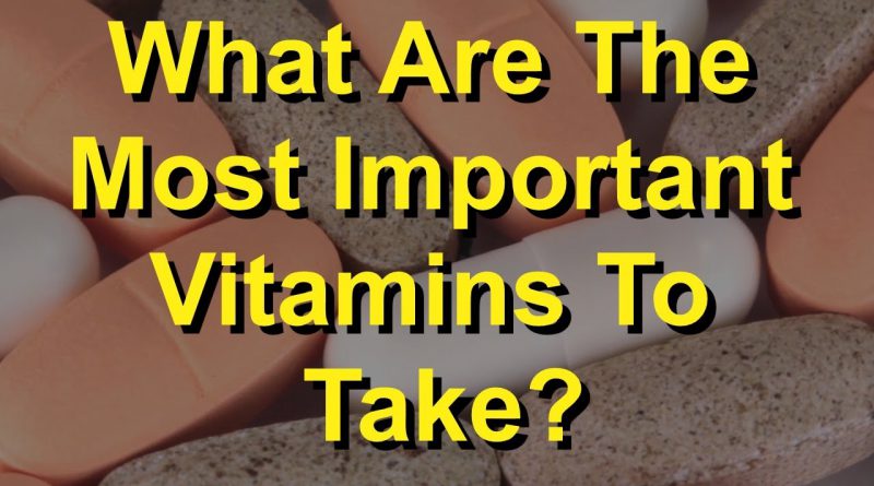 What Are The Most Important Vitamins To Take?