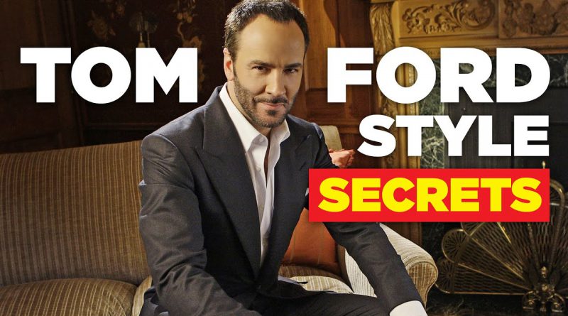 Why Is Tom Ford So Stylish?  13 Style Secrets To Steal!