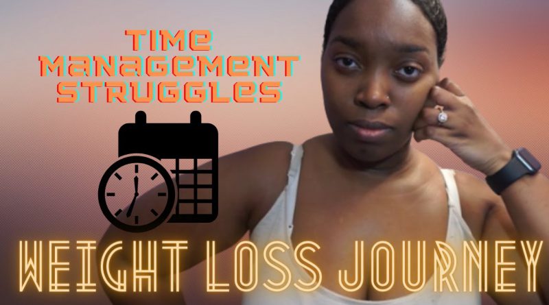 WEIGHT LOSS JOURNEY | TIME MANAGEMENT STRUGGLES