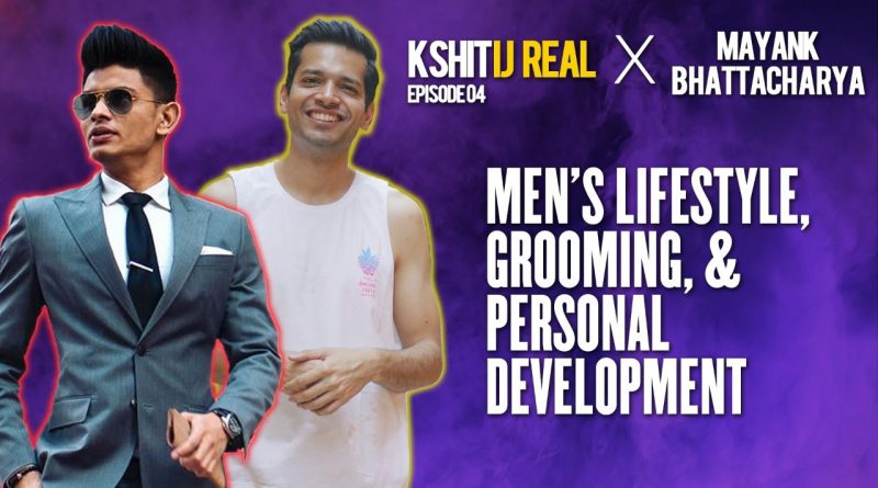 Men's Lifestyle, Grooming, & Personal Development W/ @Mayank Bhattacharya || Kshitij Real - Ep 04